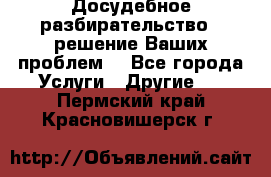 Досудебное разбирательство - решение Ваших проблем. - Все города Услуги » Другие   . Пермский край,Красновишерск г.